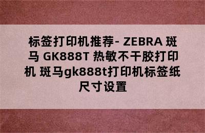 标签打印机推荐- ZEBRA 斑马 GK888T 热敏不干胶打印机 斑马gk888t打印机标签纸尺寸设置